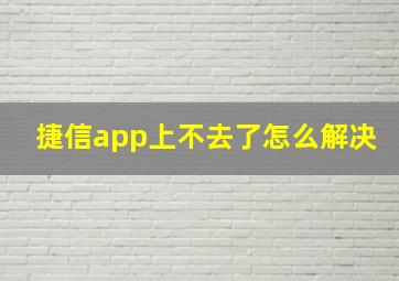 捷信app上不去了怎么解决