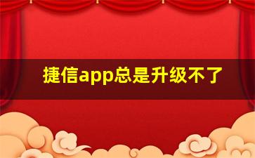 捷信app总是升级不了