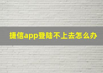 捷信app登陆不上去怎么办