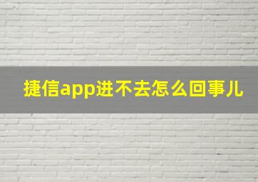 捷信app进不去怎么回事儿