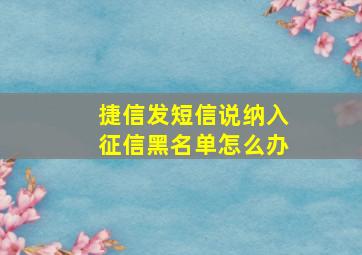 捷信发短信说纳入征信黑名单怎么办