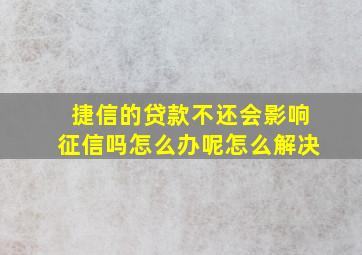 捷信的贷款不还会影响征信吗怎么办呢怎么解决