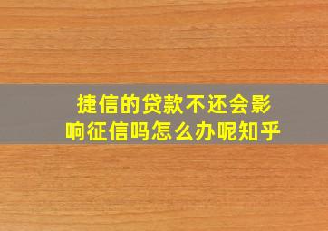 捷信的贷款不还会影响征信吗怎么办呢知乎