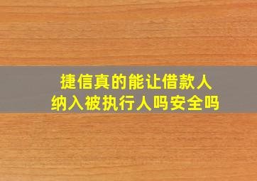 捷信真的能让借款人纳入被执行人吗安全吗