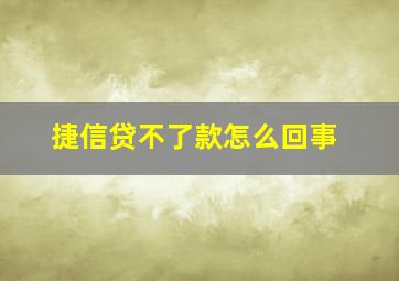 捷信贷不了款怎么回事