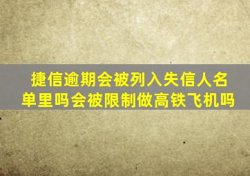 捷信逾期会被列入失信人名单里吗会被限制做高铁飞机吗