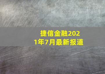 捷信金融2021年7月最新报道