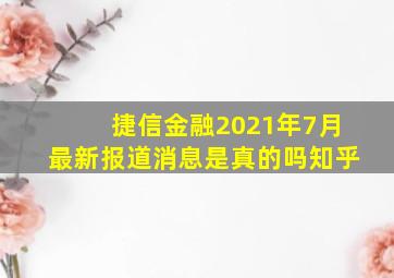 捷信金融2021年7月最新报道消息是真的吗知乎