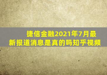 捷信金融2021年7月最新报道消息是真的吗知乎视频