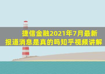 捷信金融2021年7月最新报道消息是真的吗知乎视频讲解