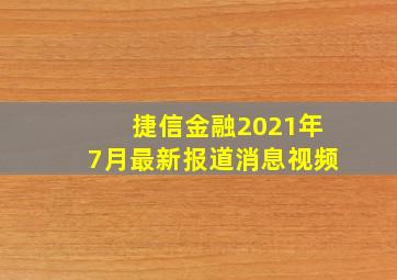 捷信金融2021年7月最新报道消息视频