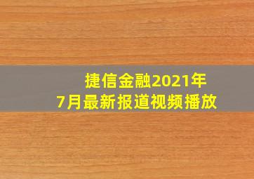 捷信金融2021年7月最新报道视频播放