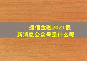 捷信金融2021最新消息公众号是什么呢