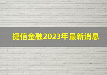 捷信金融2023年最新消息