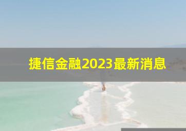 捷信金融2023最新消息