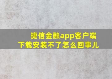 捷信金融app客户端下载安装不了怎么回事儿