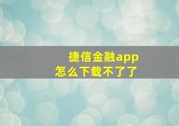 捷信金融app怎么下载不了了