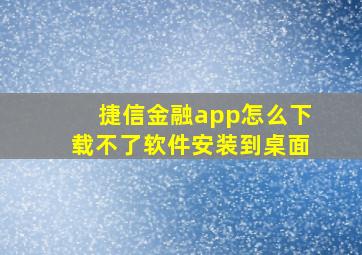 捷信金融app怎么下载不了软件安装到桌面