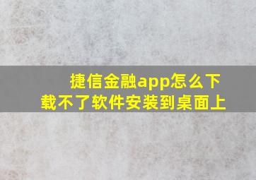 捷信金融app怎么下载不了软件安装到桌面上