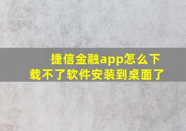 捷信金融app怎么下载不了软件安装到桌面了