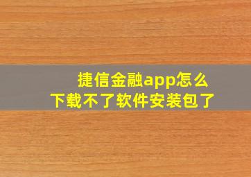 捷信金融app怎么下载不了软件安装包了