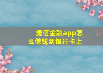 捷信金融app怎么借钱到银行卡上