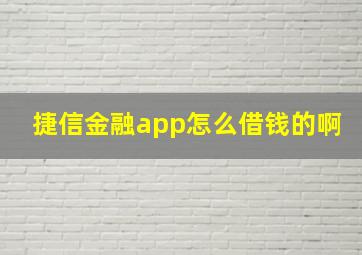 捷信金融app怎么借钱的啊