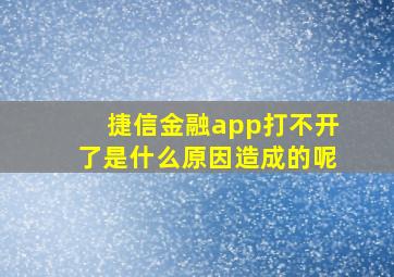 捷信金融app打不开了是什么原因造成的呢