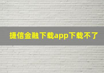 捷信金融下载app下载不了