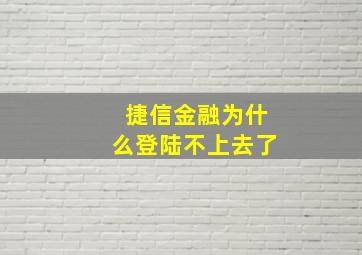 捷信金融为什么登陆不上去了