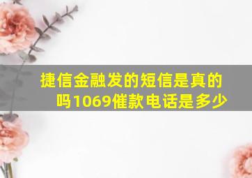 捷信金融发的短信是真的吗1069催款电话是多少