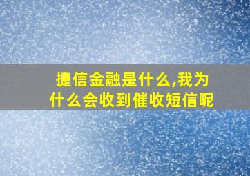 捷信金融是什么,我为什么会收到催收短信呢