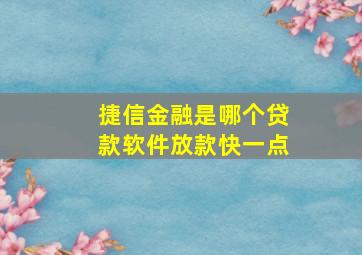 捷信金融是哪个贷款软件放款快一点