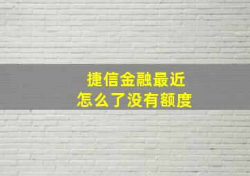 捷信金融最近怎么了没有额度