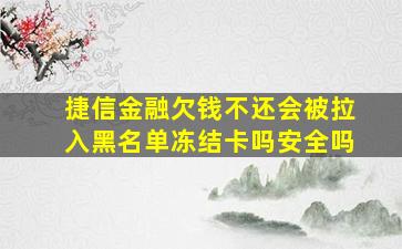 捷信金融欠钱不还会被拉入黑名单冻结卡吗安全吗