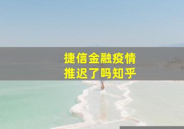 捷信金融疫情推迟了吗知乎