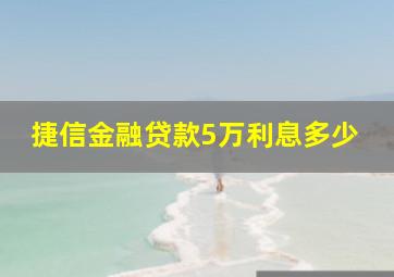 捷信金融贷款5万利息多少