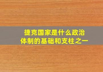 捷克国家是什么政治体制的基础和支柱之一