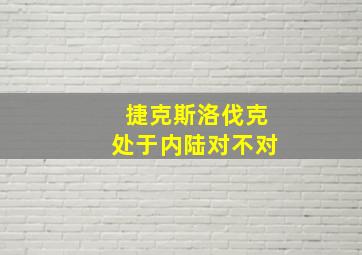 捷克斯洛伐克处于内陆对不对