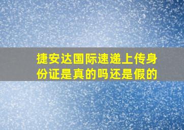 捷安达国际速递上传身份证是真的吗还是假的