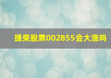 捷荣股票002855会大涨吗