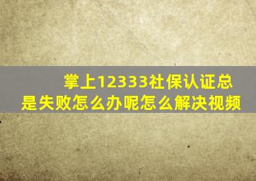 掌上12333社保认证总是失败怎么办呢怎么解决视频