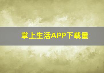 掌上生活APP下载量