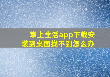 掌上生活app下载安装到桌面找不到怎么办