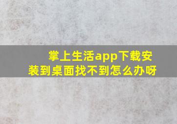 掌上生活app下载安装到桌面找不到怎么办呀