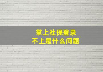 掌上社保登录不上是什么问题