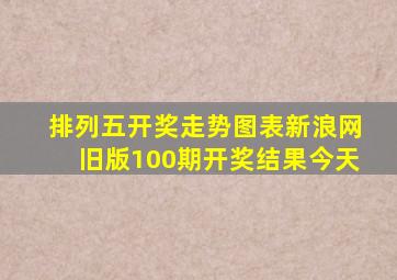 排列五开奖走势图表新浪网旧版100期开奖结果今天