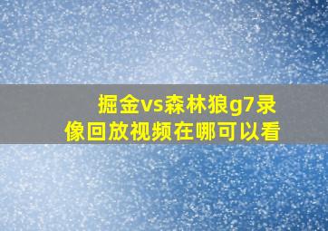 掘金vs森林狼g7录像回放视频在哪可以看