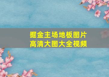 掘金主场地板图片高清大图大全视频