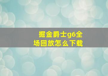 掘金爵士g6全场回放怎么下载